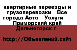 квартирные переезды и грузоперевозки - Все города Авто » Услуги   . Приморский край,Дальнегорск г.